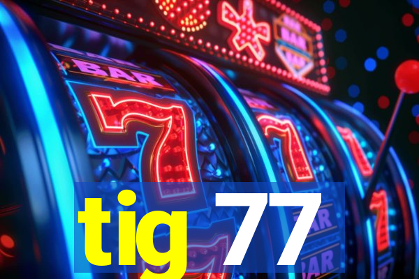 tig 77